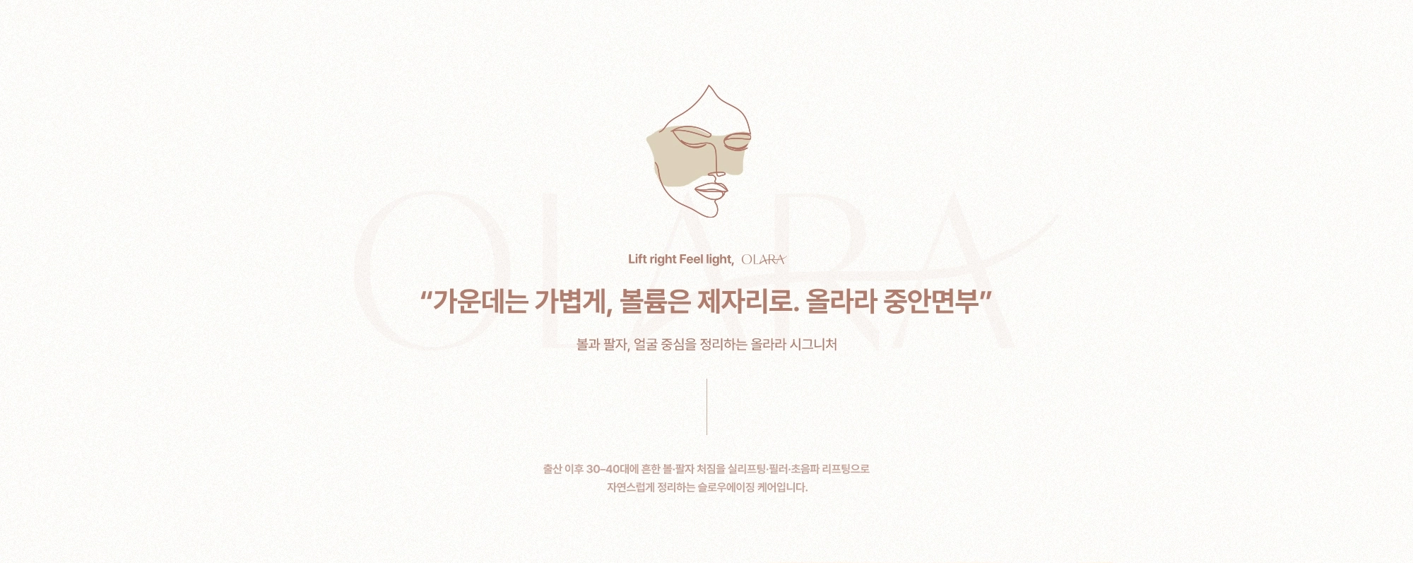 “가운데는 가볍게, 볼륨은 제자리로. 올라라 중안면부” 볼과 팔자, 얼굴 중심을 정리하는 올라라 시그니처) 출산 이후 30-40대에 흔한 볼·팔자 처짐을 리프팅·필러·초음파 리프팅으로 자연스럽게 정리하는 슬로우에이징 케어입니다.