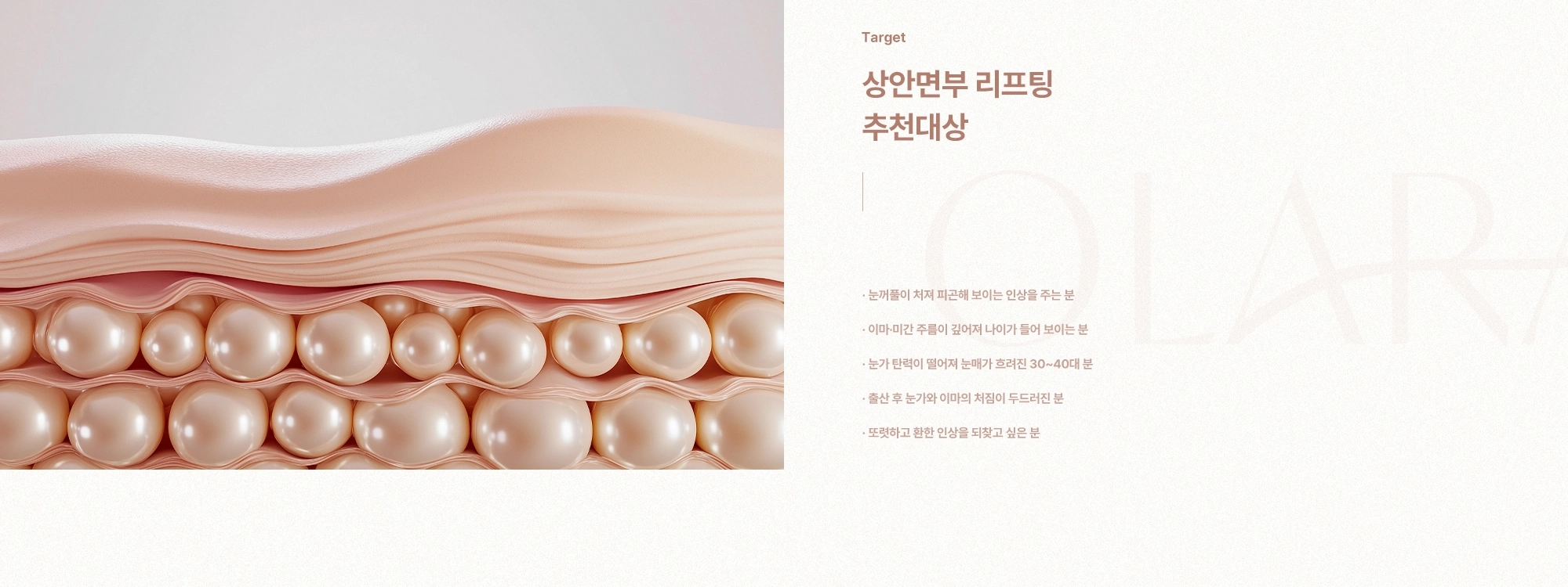 [Target] 상안면부 리프팅 추천대상) 눈꺼풀이 처져 피곤해 보이는 인상을 주는 분 · 이마·미간 주름이 깊어져 나이가 들어 보이는 분 · 눈가 탄력이 떨어져 눈매가 흐려진 30~40대 분 · 출산 후 눈가와 이마의 처짐이 두드러진 분 · 또렷하고 환한 인상을 되찾고 싶은 분